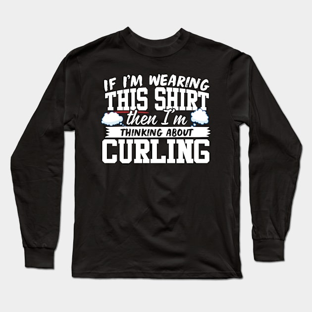 If I'm Wearing This Shirt Then I'm Thinking About Curling Long Sleeve T-Shirt by thingsandthings